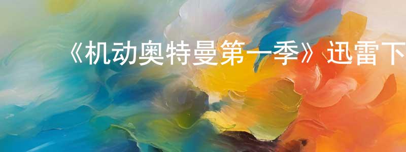 白永军发布《机动奥特曼第一季》迅雷下载/在线观看-动漫卡通-美剧天堂